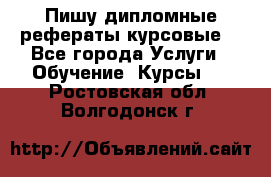 Пишу дипломные рефераты курсовые  - Все города Услуги » Обучение. Курсы   . Ростовская обл.,Волгодонск г.